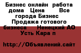 Бизнес онлайн, работа дома › Цена ­ 1 - Все города Бизнес » Продажа готового бизнеса   . Ненецкий АО,Усть-Кара п.